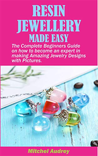 You are currently viewing RESIN JEWELLERY MADE EASY: The Complete Beginners Guide on how to become an expert in making Amazing Jewelry designs with Pictures.